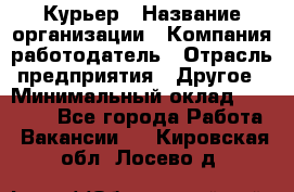 Курьер › Название организации ­ Компания-работодатель › Отрасль предприятия ­ Другое › Минимальный оклад ­ 20 000 - Все города Работа » Вакансии   . Кировская обл.,Лосево д.